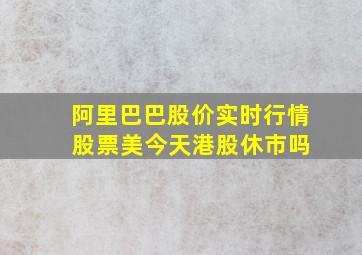 阿里巴巴股价实时行情 股票美今天港股休市吗